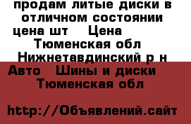 продам литые диски в отличном состоянии цена шт. › Цена ­ 3 300 - Тюменская обл., Нижнетавдинский р-н Авто » Шины и диски   . Тюменская обл.